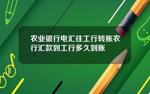 农业银行电汇往工行转账农行汇款到工行多久到账