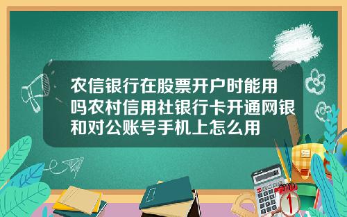 农信银行在股票开户时能用吗农村信用社银行卡开通网银和对公账号手机上怎么用