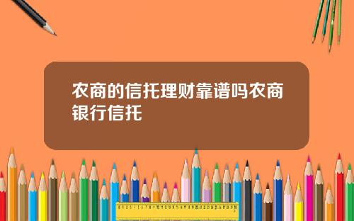 农商的信托理财靠谱吗农商银行信托