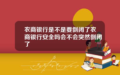农商银行是不是要倒闭了农商银行安全吗会不会突然倒闭了