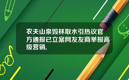 农夫山泉毁林取水引热议官方通报已立案网友友商举报高级营销.