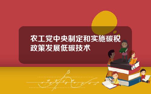 农工党中央制定和实施碳税政策发展低碳技术
