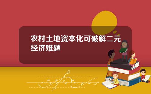 农村土地资本化可破解二元经济难题