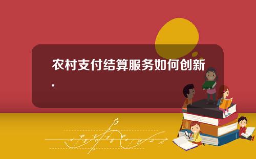 农村支付结算服务如何创新.