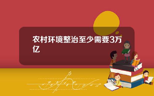 农村环境整治至少需要3万亿