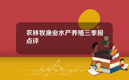 农林牧渔业水产养殖三季报点评