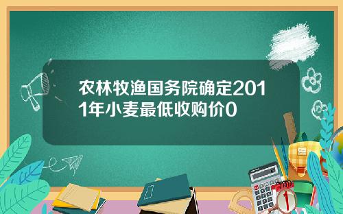 农林牧渔国务院确定2011年小麦最低收购价0