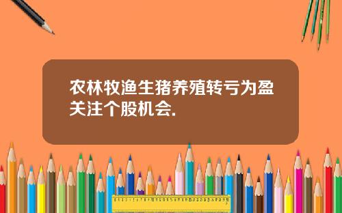 农林牧渔生猪养殖转亏为盈关注个股机会.