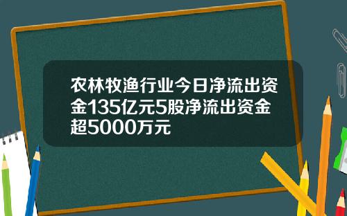 农林牧渔行业今日净流出资金135亿元5股净流出资金超5000万元