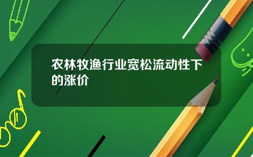 农林牧渔行业宽松流动性下的涨价