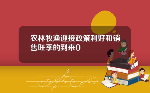 农林牧渔迎接政策利好和销售旺季的到来0