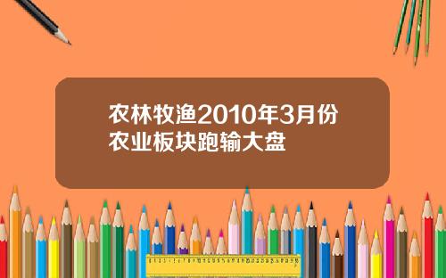 农林牧渔2010年3月份农业板块跑输大盘