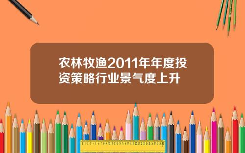 农林牧渔2011年年度投资策略行业景气度上升