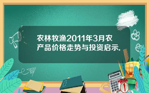 农林牧渔2011年3月农产品价格走势与投资启示.