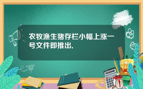 农牧渔生猪存栏小幅上涨一号文件即推出.