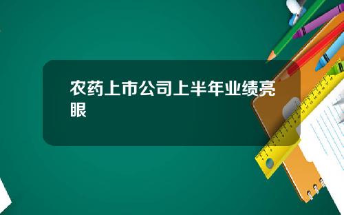 农药上市公司上半年业绩亮眼