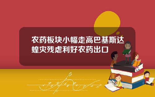 农药板块小幅走高巴基斯达蝗灾残虐利好农药出口