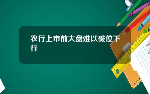 农行上市前大盘难以破位下行