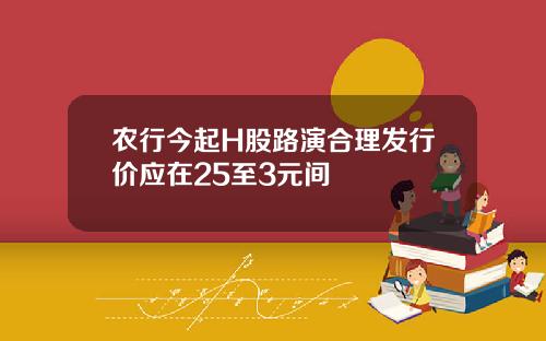 农行今起H股路演合理发行价应在25至3元间
