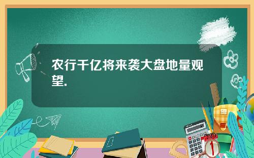 农行千亿将来袭大盘地量观望.