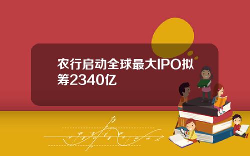 农行启动全球最大IPO拟筹2340亿