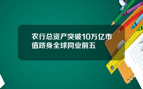 农行总资产突破10万亿市值跻身全球同业前五