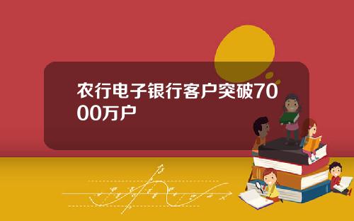 农行电子银行客户突破7000万户
