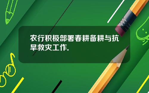 农行积极部署春耕备耕与抗旱救灾工作.