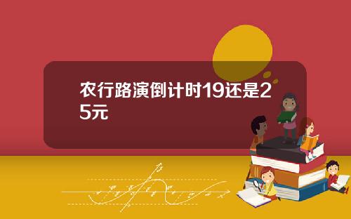 农行路演倒计时19还是25元