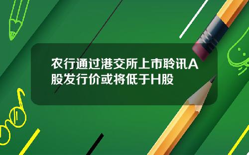 农行通过港交所上市聆讯A股发行价或将低于H股