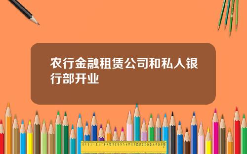 农行金融租赁公司和私人银行部开业