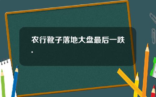 农行靴子落地大盘最后一跌.