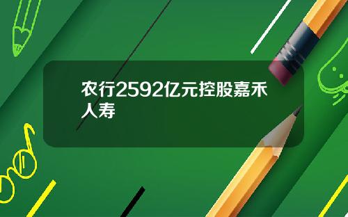 农行2592亿元控股嘉禾人寿