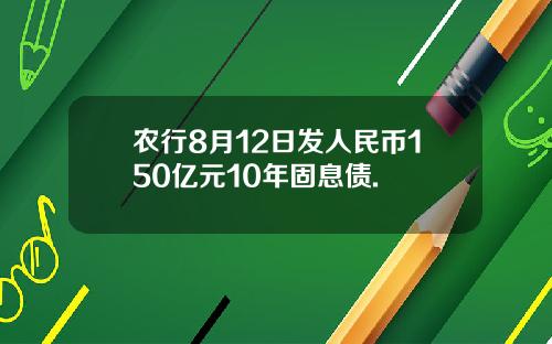 农行8月12日发人民币150亿元10年固息债.