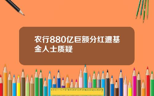 农行880亿巨额分红遭基金人士质疑