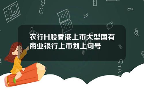 农行H股香港上市大型国有商业银行上市划上句号