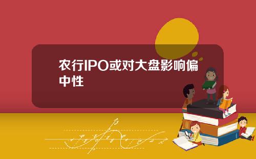 农行IPO或对大盘影响偏中性