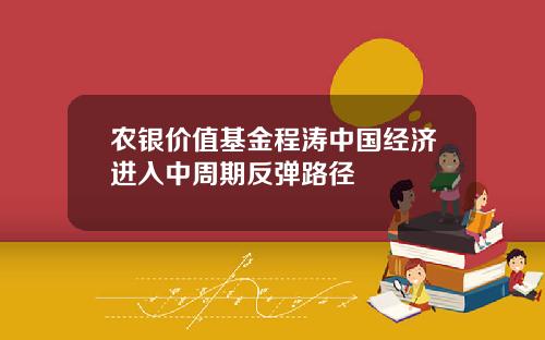 农银价值基金程涛中国经济进入中周期反弹路径
