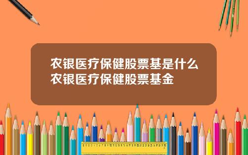 农银医疗保健股票基是什么农银医疗保健股票基金
