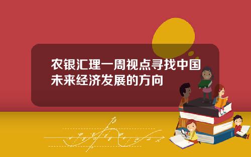 农银汇理一周视点寻找中国未来经济发展的方向