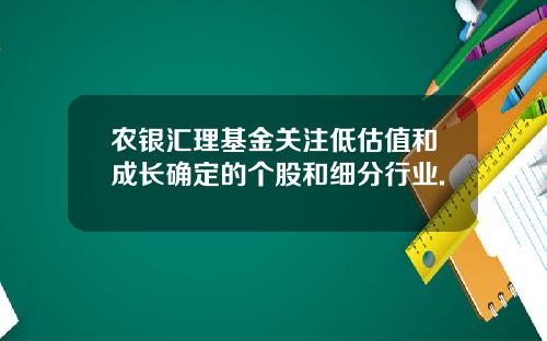 农银汇理基金关注低估值和成长确定的个股和细分行业.