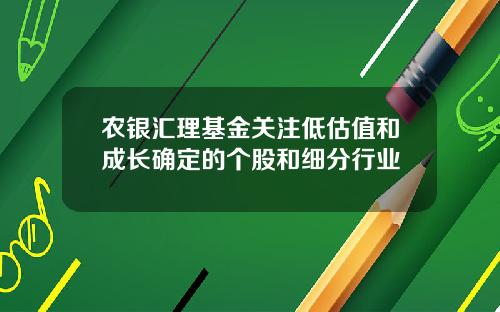 农银汇理基金关注低估值和成长确定的个股和细分行业