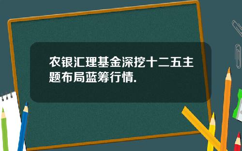 农银汇理基金深挖十二五主题布局蓝筹行情.