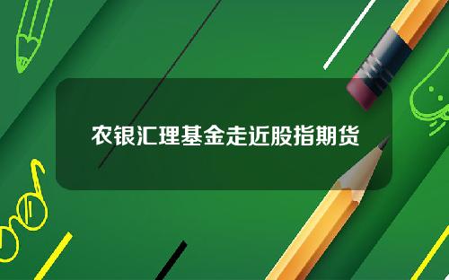 农银汇理基金走近股指期货