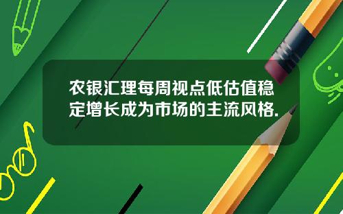 农银汇理每周视点低估值稳定增长成为市场的主流风格.