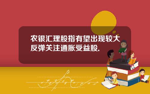 农银汇理股指有望出现较大反弹关注通胀受益股.