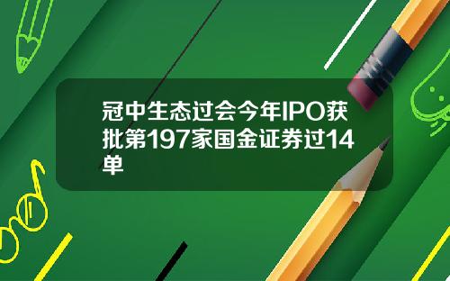 冠中生态过会今年IPO获批第197家国金证券过14单