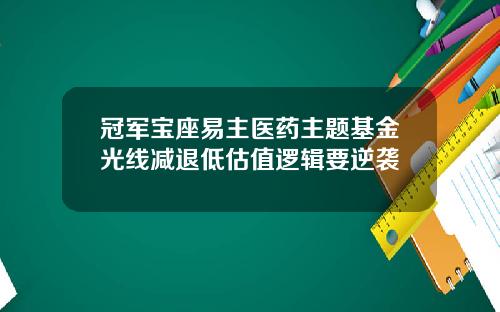 冠军宝座易主医药主题基金光线减退低估值逻辑要逆袭