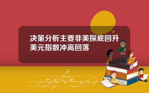 决策分析主要非美探底回升美元指数冲高回落