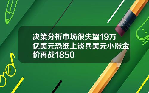 决策分析市场很失望19万亿美元恐纸上谈兵美元小涨金价再战1850